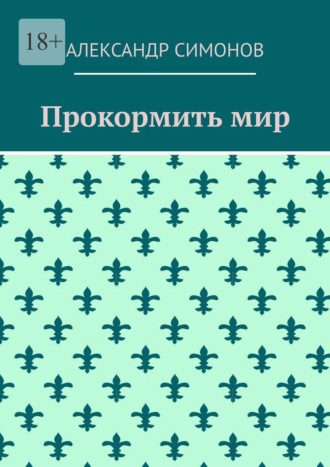 Александр Симонов. Прокормить мир