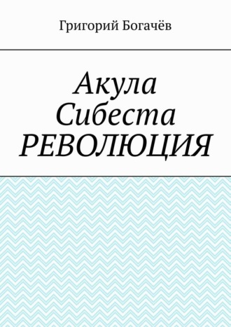 Григорий Богачёв. Акула Сибеста. Революция