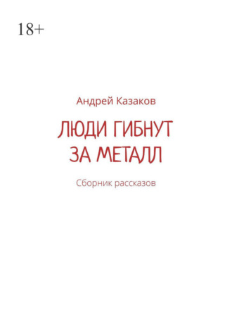 Андрей Казаков. Люди гибнут за металл. Сборник рассказов
