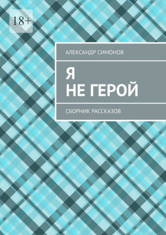 . Я не герой. Сборник рассказов