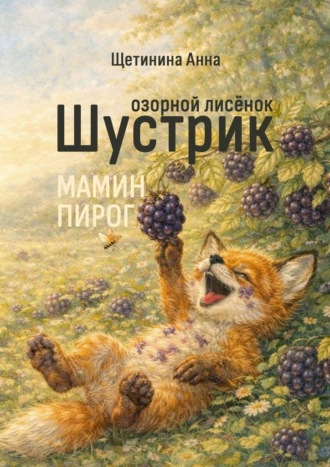 Анна Щетинина. Озорной лисёнок Шустрик. Мамин пирог