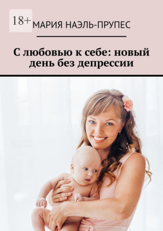 Мария Наэль-Прупес. С любовью к себе: новый день без депрессии