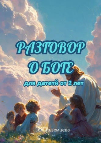 Ольга Земцева. Разговор о Боге. Для детей от 2 лет