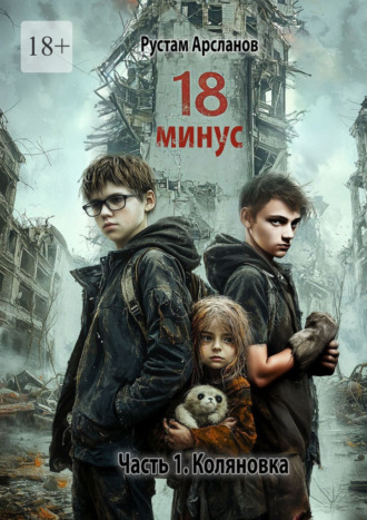 Рустам Илдусович Арсланов. Восемнадцать минус. Часть 1. Коляновка