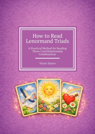 Victor Yatrov. How to Read Lenormand Triads. A Practical Method for Reading Three-Card Relationship Combinations