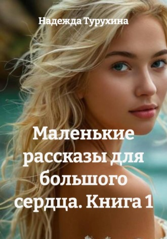 . Маленькие рассказы для большого сердца. Книга 1