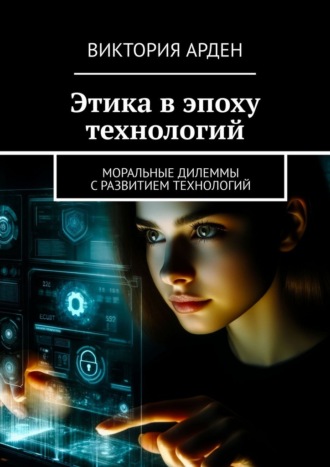 Виктория Арден. Этика в эпоху технологий. Моральные дилеммы с развитием технологий