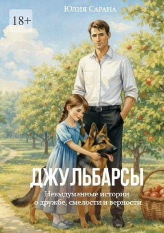 Юлия Сарана. Джульбарсы. Невыдуманные истории о дружбе, смелости и верности
