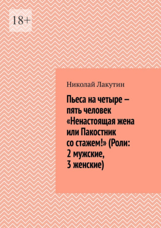 . Пьеса на четыре — пять человек «Ненастоящая жена или Пакостник со стажем!» (Роли: 2 мужские, 3 женские)