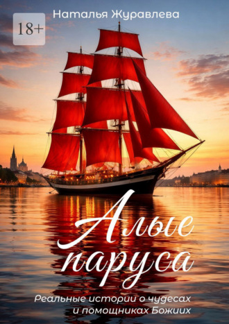Наталья Журавлева. Алые Паруса. Реальные истории о чудесах и помощниках Божиих