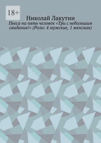 Николай Лакутин. Пьеса на пять человек «Три с небольшим свидания!» (Роли: 4 мужские, 1 женская)