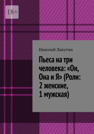 . Пьеса на три человека: «Он, Она и Я» (Роли: 2 женские, 1 мужская)