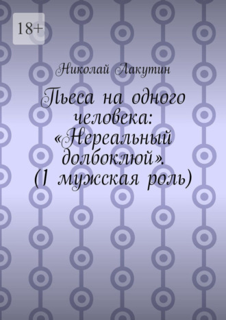 . Пьеса на одного человека: «Нереальный долбоклюй». (1 мужская роль)