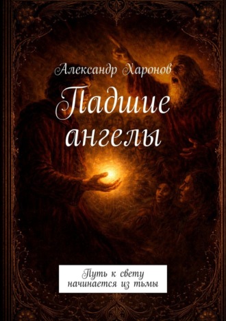 Александр Харонов. Падшие ангелы. Путь к свету начинается из тьмы