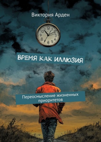 Виктория Арден. Время как иллюзия. Переосмысление жизненных приоритетов