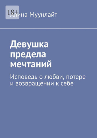 Алина Муунлайт. Девушка предела мечтаний. Исповедь о любви, потере и возвращении к себе