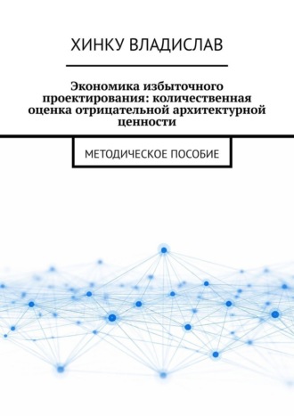 Владислав Хинку. Экономика избыточного проектирования: количественная оценка отрицательной архитектурной ценности. Методическое пособие
