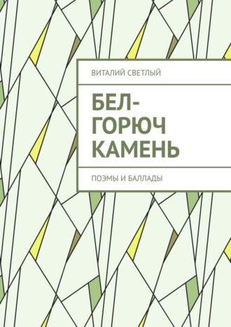 Виталий Светлый. Бел-горюч камень. Поэмы и баллады