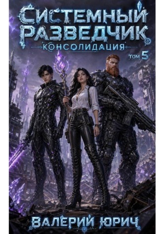 Валерий Юрич. Системный разведчик. Консолидация. Том 5