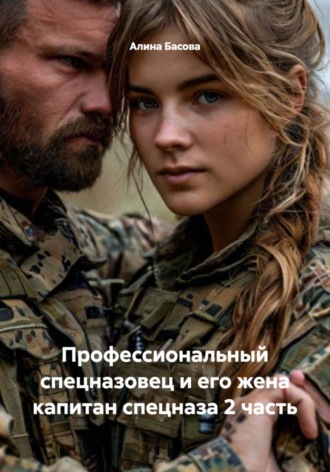 Алина Басова. Профессиональный спецназовец и его жена капитан спецназа 2 часть