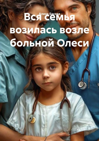 Алина Басова. Вся семья возилась возле больной Олеси