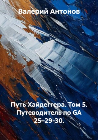Валерий Антонов. Путь Хайдеггера. Том 5. Путеводитель по GA 25–29-30
