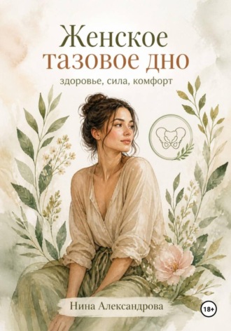 Нина Александровна Александрова. Женское тазовое дно: здоровье, сила, комфорт