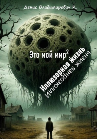 Денис Владимирович К.. Это мой мир. Иллюзорная жизнь