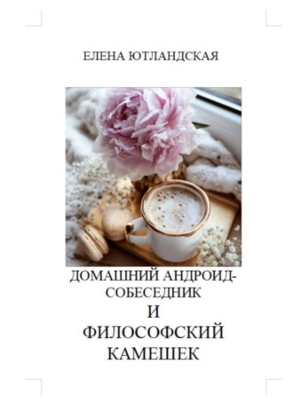 Елена Ютландская. Домашний андроид-собеседник и философский камешек