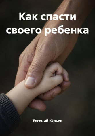 Евгений Юрьев. Как спасти своего ребенка