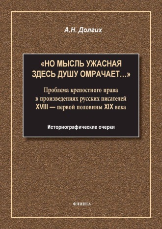 А. Н. Долгих. «Но мысль ужасная здесь душу омрачает…». Проблема крепостного права в произведениях русских писателей XVIII – первой половины XIX века. Историографические очерки