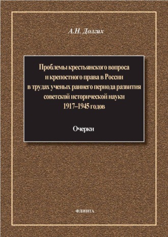 А. Н. Долгих. Проблемы крестьянского вопроса и крепостного права в России в трудах ученых раннего периода развития советской исторической науки 1917–1945 годов: очерки