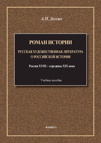 А. Н. Долгих. Роман истории. Русская художественная литература о российской истории. Россия XVIII – середины XIX века. Учебное пособие