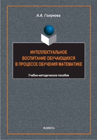 А. А. Голунова. Интеллектуальное воспитание обучающихся в процессе обучения математике. Учебно-методическое пособие