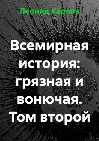 Леонид Карпов. Всемирная история: грязная и вонючая. Том второй