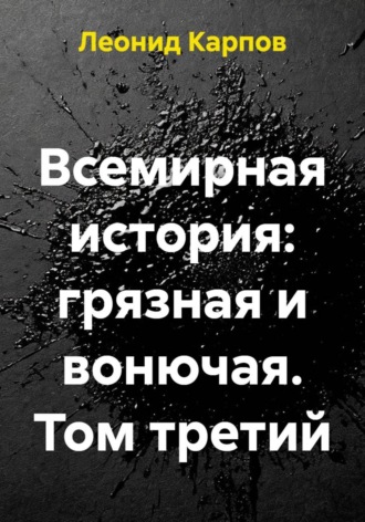 Леонид Карпов. Всемирная история: грязная и вонючая. Том третий