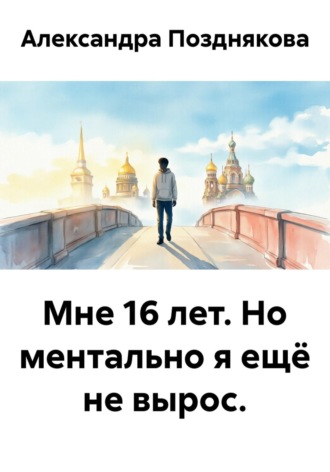 . Мне 16 лет. Но ментально я ещё не вырос