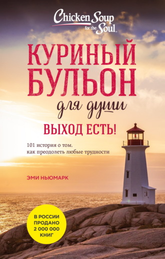 Джек Кэнфилд. Куриный бульон для души. Выход есть! 101 история о том, как преодолеть любые трудности