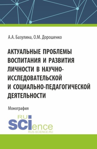 Ольга Марковна Дорошенко. Актуальные проблемы воспитания и развития личности в научно-исследовательской и социально - педагогической деятельности. (Адъюнктура, Аспирантура, Бакалавриат, Магистратура). Монография.