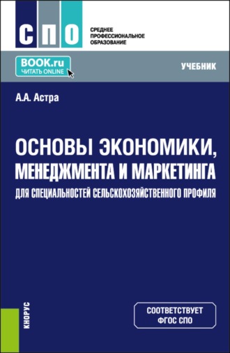 Анжелика Александровна Астра. Основы экономики, менеджмента и маркетинга (для специальностей сельскохозяйственного профиля). (СПО). Учебник.