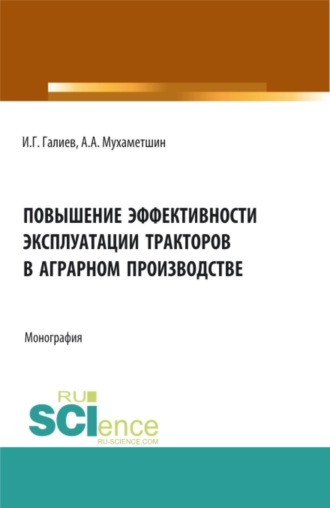 Ильгиз Гакифович Галиев. Повышение эффективности эксплуатации тракторов в аграрном производстве. (Аспирантура, Бакалавриат, Магистратура, Специалитет). Монография.
