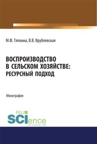 Мария Федоровна Тяпкина. Воспроизводство в сельском хозяйстве: ресурсный подход. (Аспирантура, Бакалавриат, Магистратура). Монография.