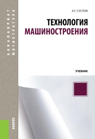 Анатолий Григорьевич Суслов. Технология машиностроения. (Бакалавриат, Специалитет). Учебник.
