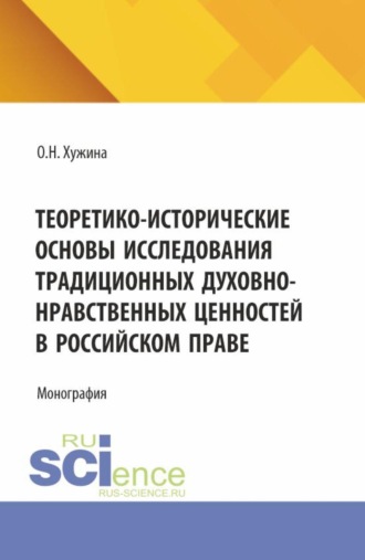 Оксана Николаевна Хужина. Теоретико-исторические основы исследования традиционных духовно-нравственных ценностей в российском праве. (Аспирантура, Магистратура). Монография.