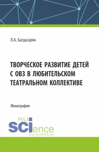 Любовь Андрониковна Багдасарян. Творческое развитие детей с ОВЗ в любительском театральном коллективе. (Бакалавриат, Магистратура). Монография.