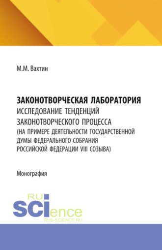 Максим Максимович Вахтин. Законотворческая лаборатория: исследование тенденций законотворческого процесса (на примере деятельности Государственной Думы Федерального Собрания Российской Федерации VIII созыва). (Аспирантура, Бакалавриат, Магистратура). Монография.