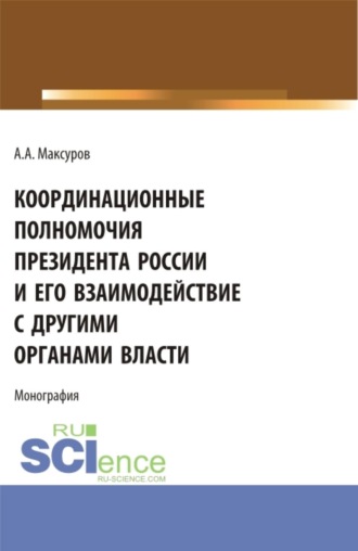 . Координационные полномочия Президента России и его взаимодействие с другими органами власти. (Аспирантура, Бакалавриат, Магистратура). Монография.