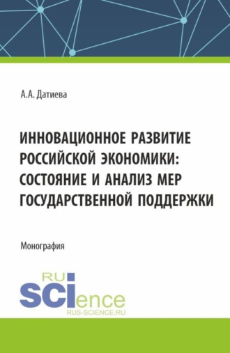 Агунда Алановна Датиева. Инновационное развитие российской экономики: состояние и анализ мер государственной поддержки. (Бакалавриат, Магистратура). Монография.