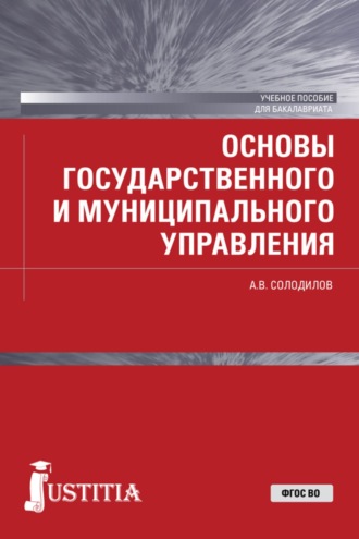 Анатолий Васильевич Солодилов. Основы государственного и муниципального управления . (Бакалавриат). Учебное пособие.