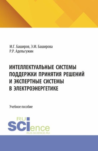 Мусса Гумерович Баширов. Интеллектуальные системы поддержки принятия решений и экспертные системы в электроэнергетике. (Бакалавриат, Магистратура, Специалитет). Учебное пособие.
